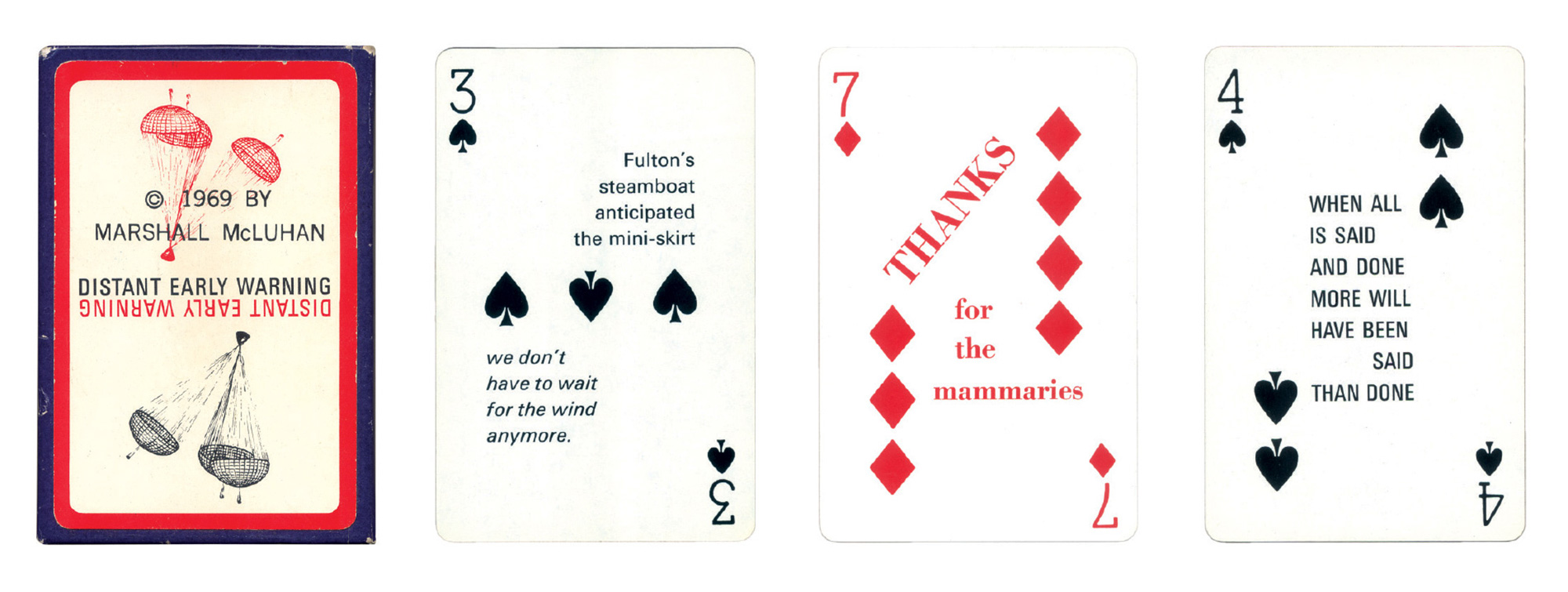Selected cards from Marshall McLuhan’s “Distant Early Warning” deck, first printed in nineteen sixty-nine. Some of the cards include quotes from specific individuals; the five of diamonds, for example, cites John Cage. Others, such as the seven of diamonds and the nine of spades, appear to feature McLuhan’s own insights.