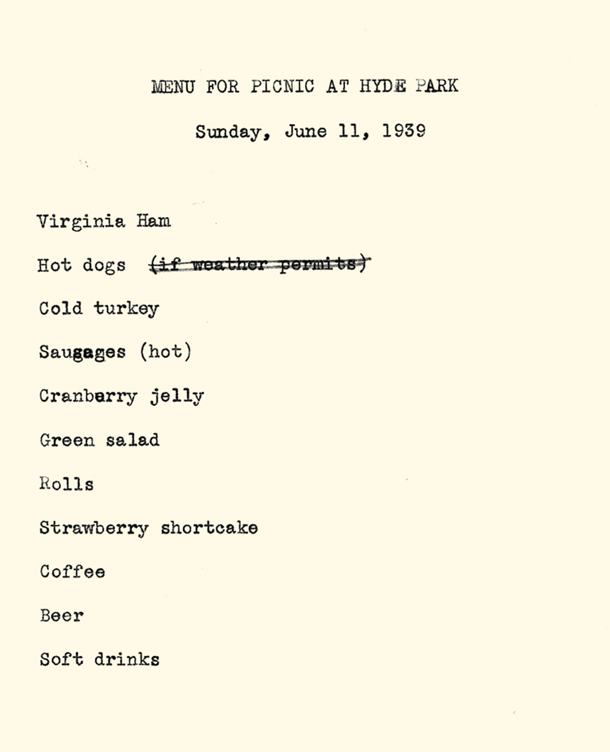 The typewritten “hot dog” menu, dated Sunday, June 11th, nineteen thirty-nine, devised for a luncheon in honor of King George the sixth’s visit to President Franklin D. Roosevelt’s home at Hyde Park, New York. 